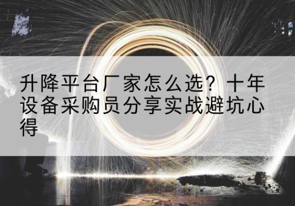 静安区升降平台厂家-怎么选？十年设备采购员分享实战避坑心得