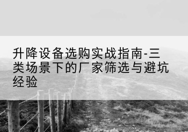 静安区移动式升降机厂家推荐-升降设备选购实战指南-三类场景下的厂家筛选与避坑经验