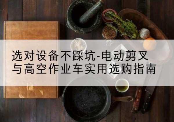 静安区电动剪叉升降平台怎么选-选对设备不踩坑-电动剪叉与高空作业车实用选购指南